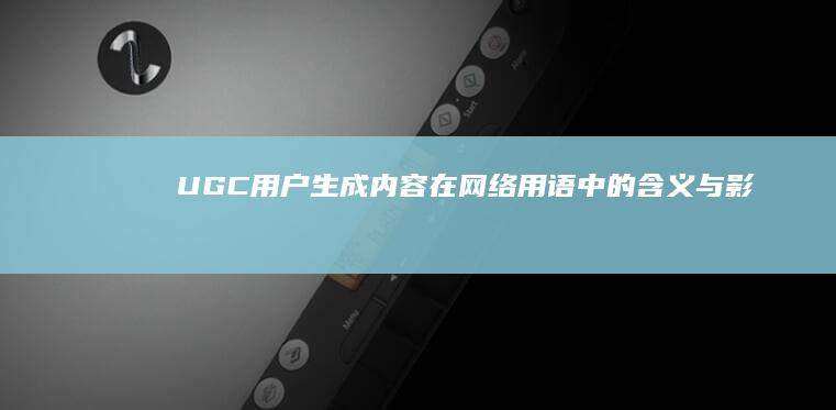 UGC：用户生成内容在网络用语中的含义与影响